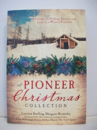 A Pioneer Christmas Collection 9 Stories of Finding Shelter and Love in a Wintry Frontier
