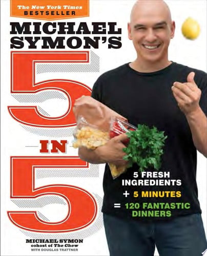 Michael Symon's 5 in 5 5 Fresh Ingredients + 5 Minutes = 120 Fantastic Dinners: A Cookbook