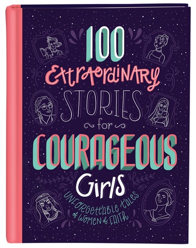 100 Extraordinary Stories for Courageous Girls Unforgettable Tales of Women of Faith