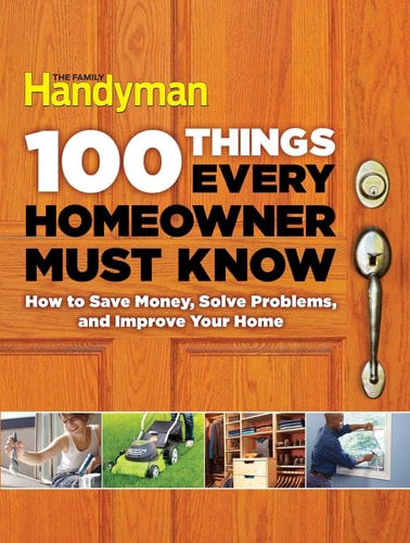 100 Things Every Homeowner Must Know How to Save Money, Solve Problems and Improve Your Home