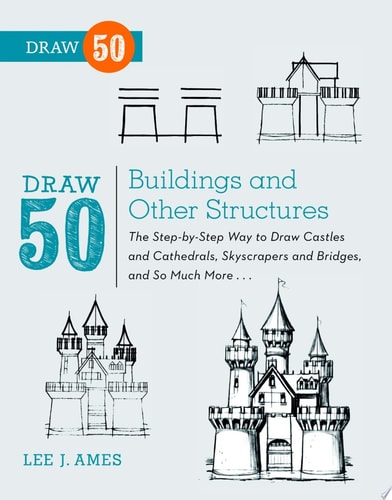 Draw 50 Buildings and Other Structures The Step-by-Step Way to Draw Castles and Cathedrals, Skyscrapers and Bridges, and So Much More...