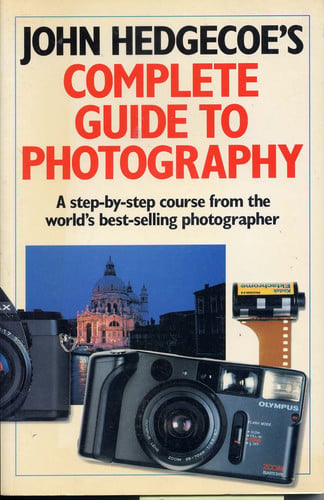 John Hedgecoe's Complete Guide To Photography: A Step-by-Step Course from the World's Best-Selling Photographer