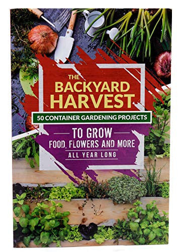 The Backyard Harvest 50 Container Gardening Projects to Grow Food, Flowers, and More All Year Long