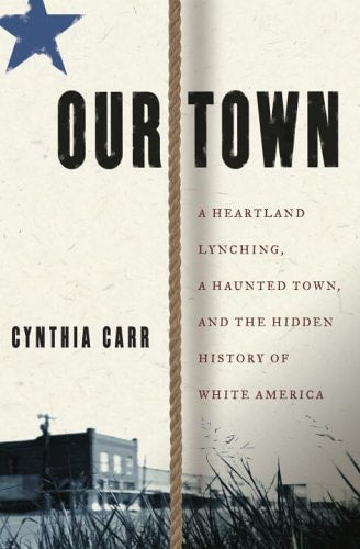 Our Town: A Heartland Lynching, a Haunted Town, and the Hidden History of White America