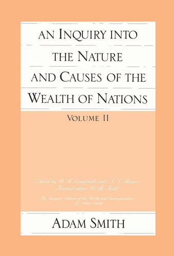 The Glasgow Edition of the Works and Correspondence of Adam Smith An inquiry into the nature and causes of the wealth of nations. Vol. 2, Part 1