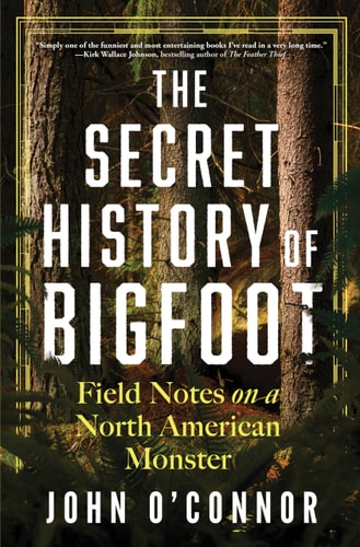 The Secret History of Bigfoot Field Notes on a North American Monster