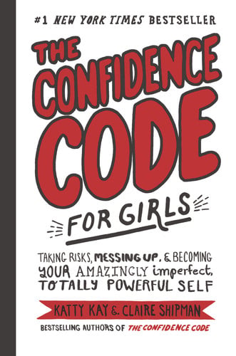 The Confidence Code for Girls Taking Risks, Messing Up, and Becoming Your Amazingly Imperfect, Totally Powerful Self