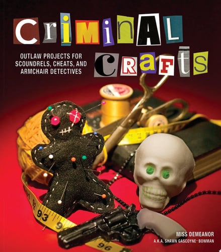 Criminal Crafts: From D.I.Y. to F.B.I. Outlaw Projects for Scoundrels, Cheats, and Armchair Detectives