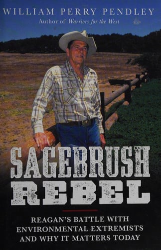 Sagebrush Rebel: Reagan's Battle with Environmental Extremists and Why It Matters Today