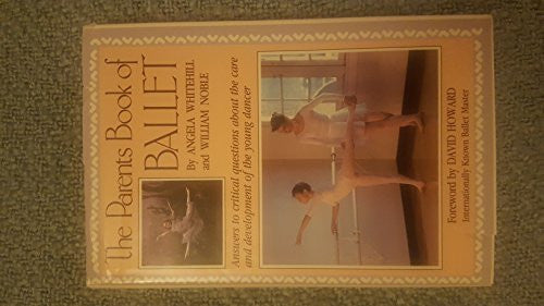 The Parent's Book of Ballet: Answers to Critical Questions About the Care and Development of the Young Dancer