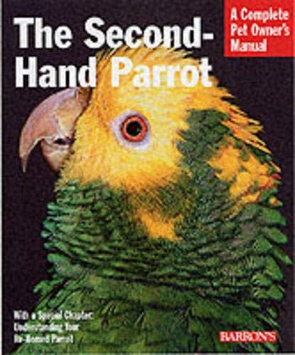The Second-hand Parrot Everything about Adoption, Housing, Feeding, Health Care, Grooming, and Socialization