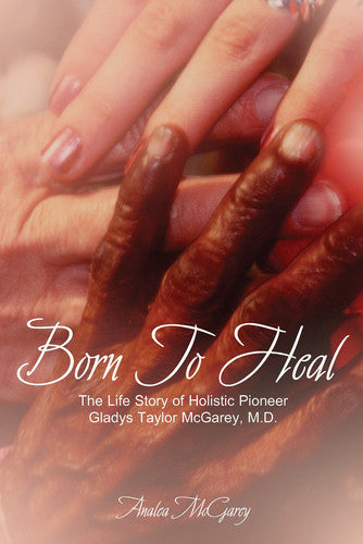 Born to Heal: The Life Story of Holistic Pioneer Gladys Taylor McGarey