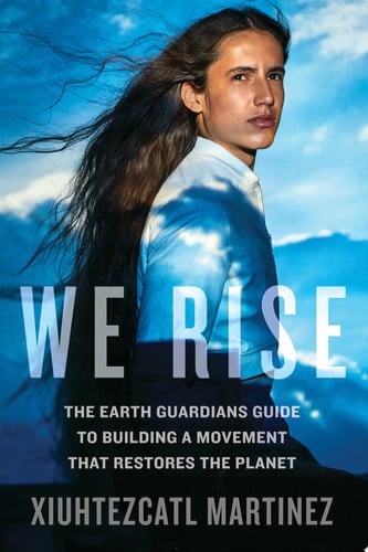 We Rise: The Earth Guardians Guide to Building a Movement that Restores the Planet