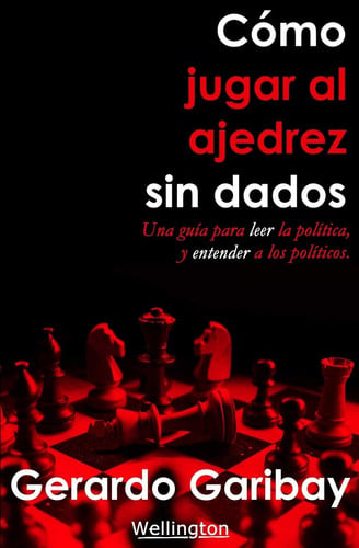 Cómo jugar ajedrez sin dados: Un manual para leer la política y entender a los políticos. (Spanish Edition)