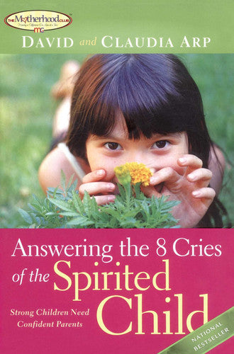 Answering the 8 Cries of the Spirited Child: Strong Children Need Confident Parents