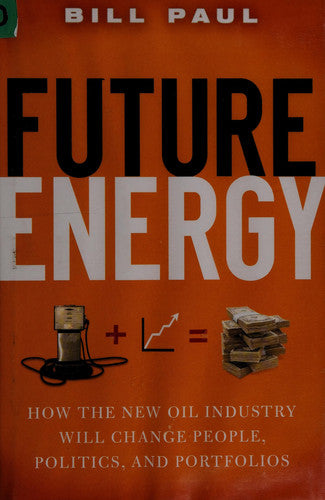 Future Energy: How the New Oil Industry Will Change People, Politics and Portfolios