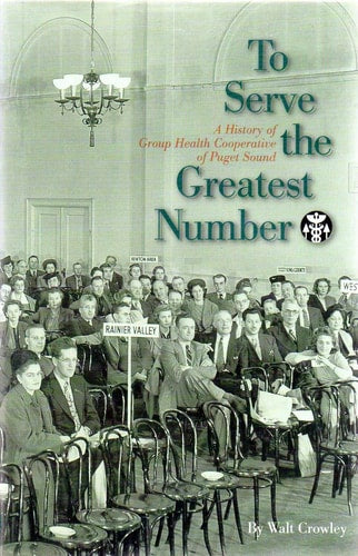 To Serve the Greatest Number: A History of Group Health Cooperative of Puget Sound