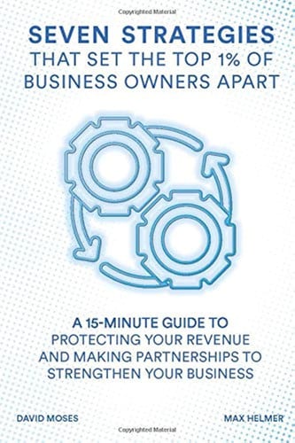 Seven Strategies That Set the Top 1% of Business Owners Apart: A 15-Minute Guide to Protecting Your Revenue and Making Partnerships to Strengthen Your Business