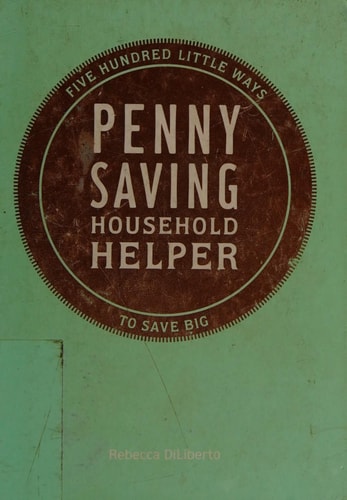 Penny Saving Household Helper: Five Hundred Little Ways to Save Big