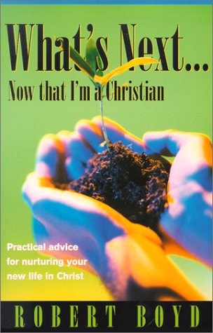 What's Next...Now That I'm a Christian: Practical Advice for Nurturing Your New Life in Christ
