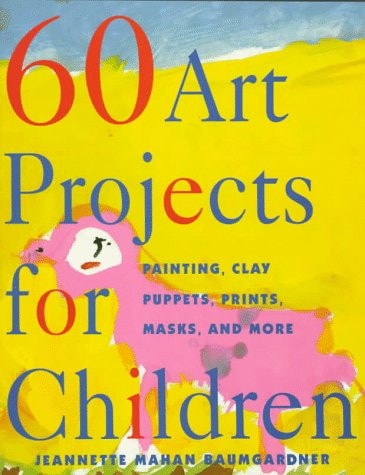 60 Art Projects for Children: Painting, Clay, Puppets, Prints, Masks, and More