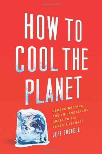 How to Cool the Planet: Geoengineering and the Audacious Quest to Fix Earth's Climate