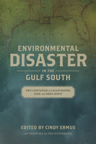Environmental Disaster in the Gulf South: Two Centuries of Catastrophe, Risk, and Resilience (The Natural World of the Gulf South, 3)