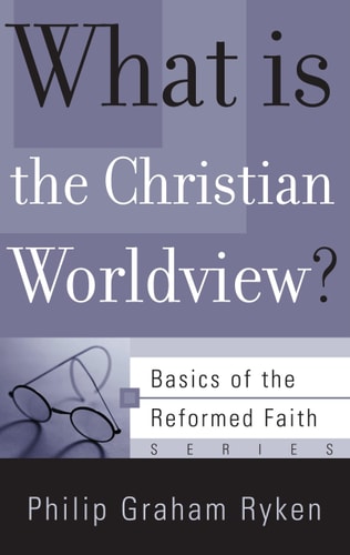 What Is the Christian Worldview? (Basics of the Faith) (Basics of the Reformed Faith)