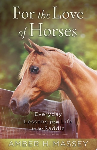 For the Love of Horses: Everyday Lessons from Life in the Saddle