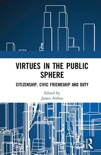 Virtues in the Public Sphere: Citizenship, Civic Friendship and Duty (Routledge Research in Character and Virtue Education)