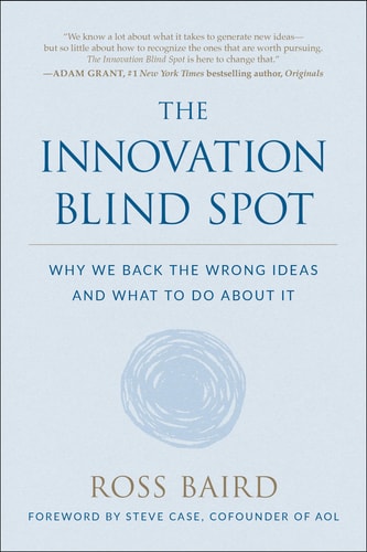 The Innovation Blind Spot: Why We Back the Wrong Ideas - and What to Do About It
