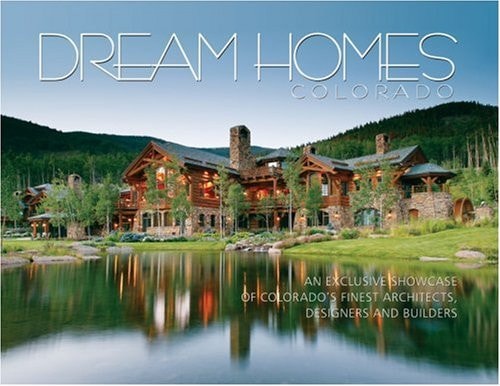 Dream Homes Colorado: An Exclusive Showcase of Colorado's Finest Architects, Designers and Builders