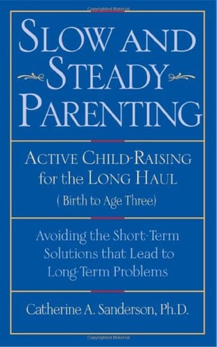 Slow and Steady Parenting: Active Child-Raising for the Long Haul, From Birth to Age 3