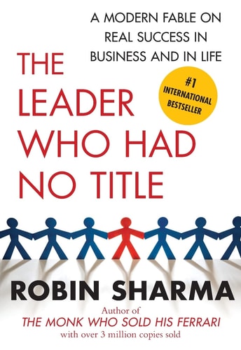 The Leader Who Had No Title: A Modern Fable on Real Success in Business and in Life