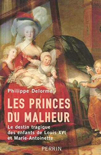 Les princes du malheur le destin tragique des enfants de Louis XVI et Marie-Antoinette (French Edition)