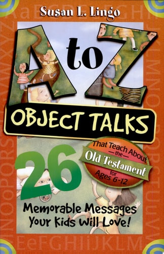 A to Z Object Talks That Teach About the Old Testament: 26 Memorable Messages Your Kids Will Love!