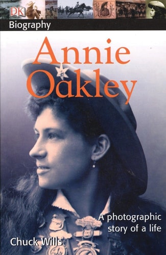 DK Biography: Annie Oakley A Photographic Story of a Life