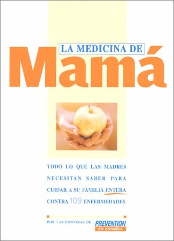 La Medicina De Mama: Todo Lo Que Las Madres Necesitan Saber Para Cuidar a Su Familia Entera Contra 109 Enfermedades (Spanish Edition)