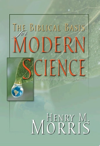The Biblical Basis for Modern Science - A Biblical Defense of Creation Science