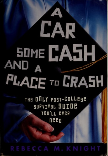 A Car, Some Cash and a Place to Crash: The Only Post-College Survival Guide You'll Ever Need