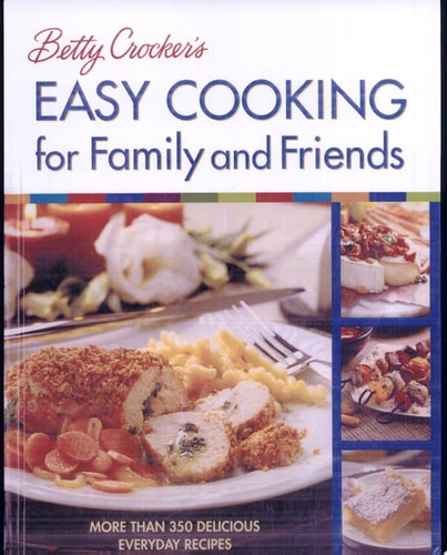 Betty Crocker's Easy Cooking for Family and Friends: More Than 350 Delicious Everyday Recipes