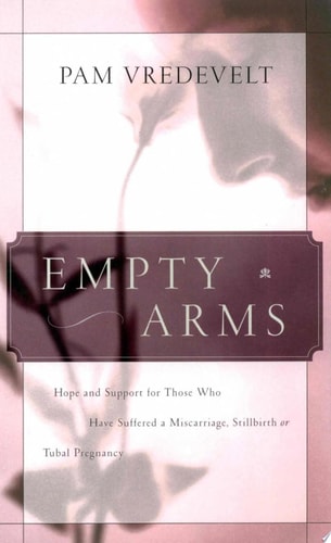 Empty Arms: Hope and Support for Those Who Have Suffered a Miscarriage, Stillbirth, or Tubal Pregnancy