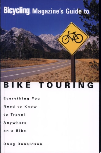 Bicycling Magazine's Guide to Bike Touring: Everything You Need to Know to Travel Anywhere on a Bike