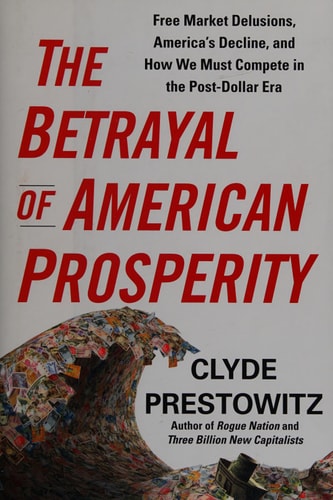The Betrayal of American Prosperity: Free Market Delusions, America's Decline, and How We Must Compete in the Post-Dollar Era