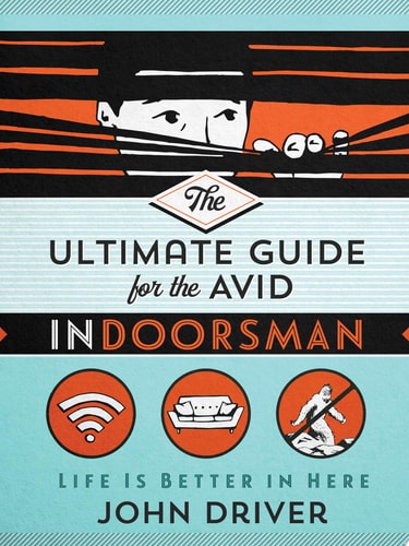The Ultimate Guide for the Avid Indoorsman: Life Is Better in Here