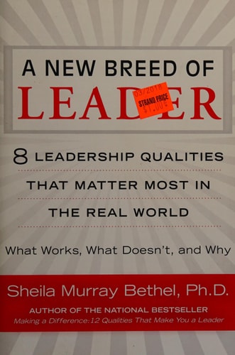 A New Breed of Leader: 8 Leadership Qualities That Matter Most in the Real World What Works, What Doesn't, and Why