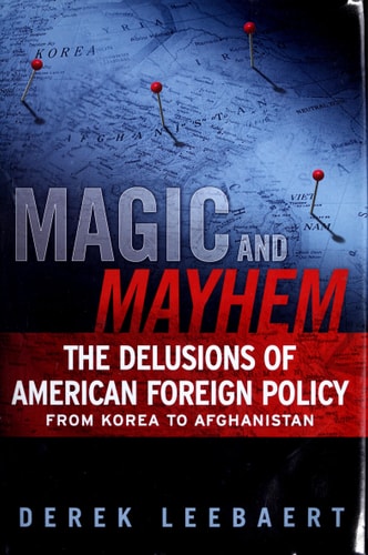 Magic and Mayhem: The Delusions of American Foreign Policy From Korea to Afghanistan