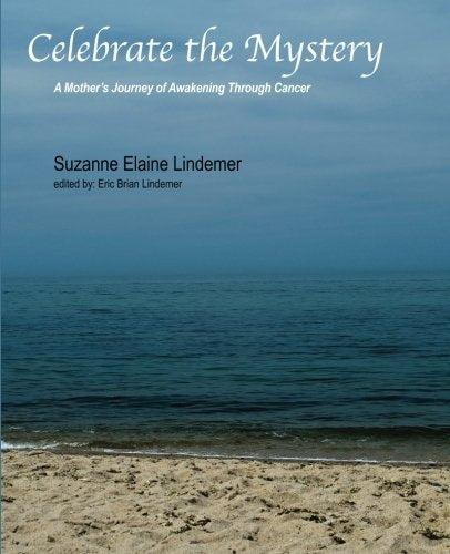 Celebrate The Mystery: A Mother's Journey of Awakening Through Cancer