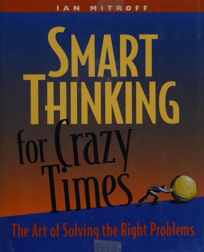 Smart Thinking for Crazy Times: The Art of Solving the Right Problems