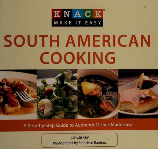 Knack South American Cooking: A Step-By-Step Guide To Authentic Dishes Made Easy (Knack: Make It Easy)